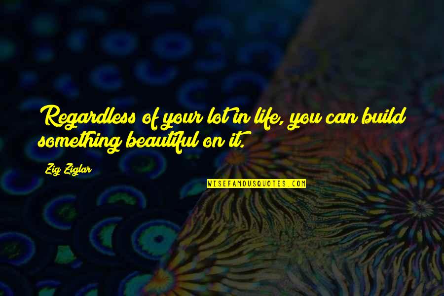 Life Is Something Beautiful Quotes By Zig Ziglar: Regardless of your lot in life, you can