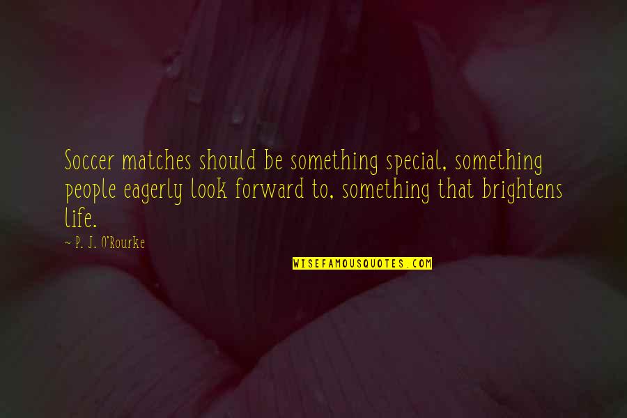Life Is Something Special Quotes By P. J. O'Rourke: Soccer matches should be something special, something people Life Is Something Special Quotes By P. J. O'Rourke: Soccer matches should be something special, something people