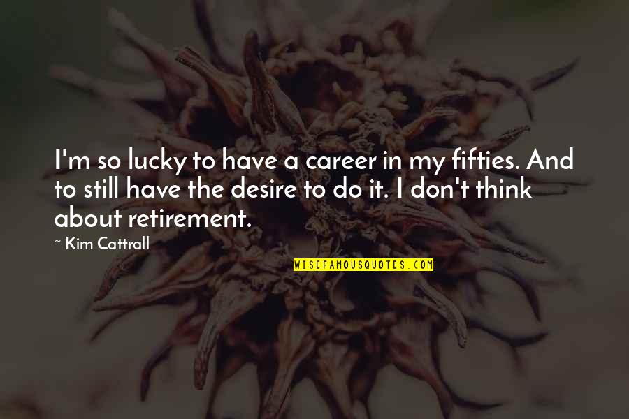 Life Is Sometimes Blurry Quotes By Kim Cattrall: I'm so lucky to have a career in