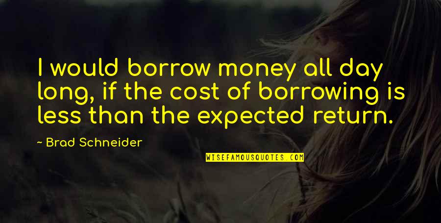 Life Is Spinning Quotes By Brad Schneider: I would borrow money all day long, if Life Is Spinning Quotes By Brad Schneider: I would borrow money all day long, if