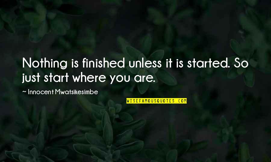 Life Is Started Quotes By Innocent Mwatsikesimbe: Nothing is finished unless it is started. So