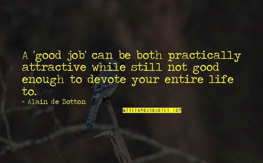 Life Is Still Good Quotes By Alain De Botton: A 'good job' can be both practically attractive Life Is Still Good Quotes By Alain De Botton: A 'good job' can be both practically attractive