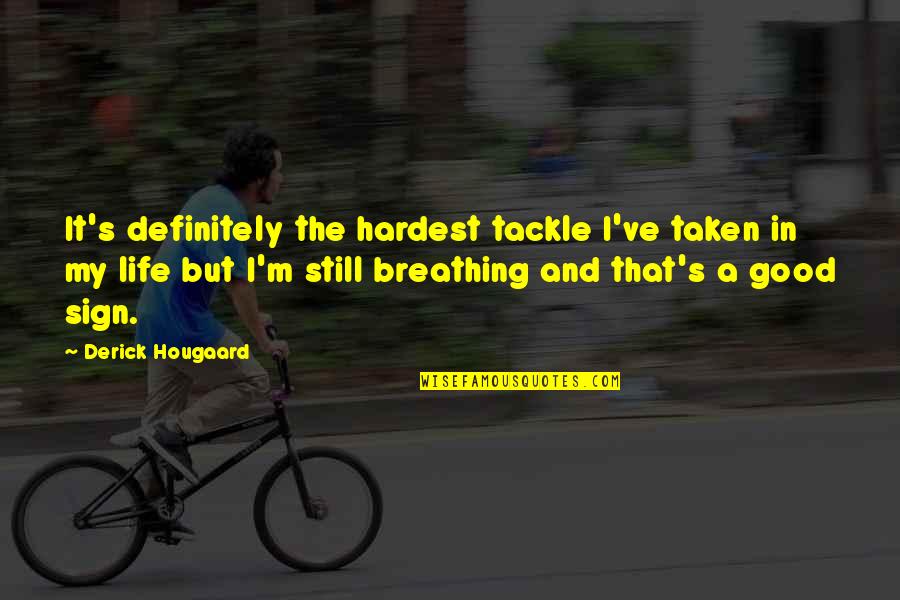 Life Is Still Good Quotes By Derick Hougaard: It's definitely the hardest tackle I've taken in Life Is Still Good Quotes By Derick Hougaard: It's definitely the hardest tackle I've taken in