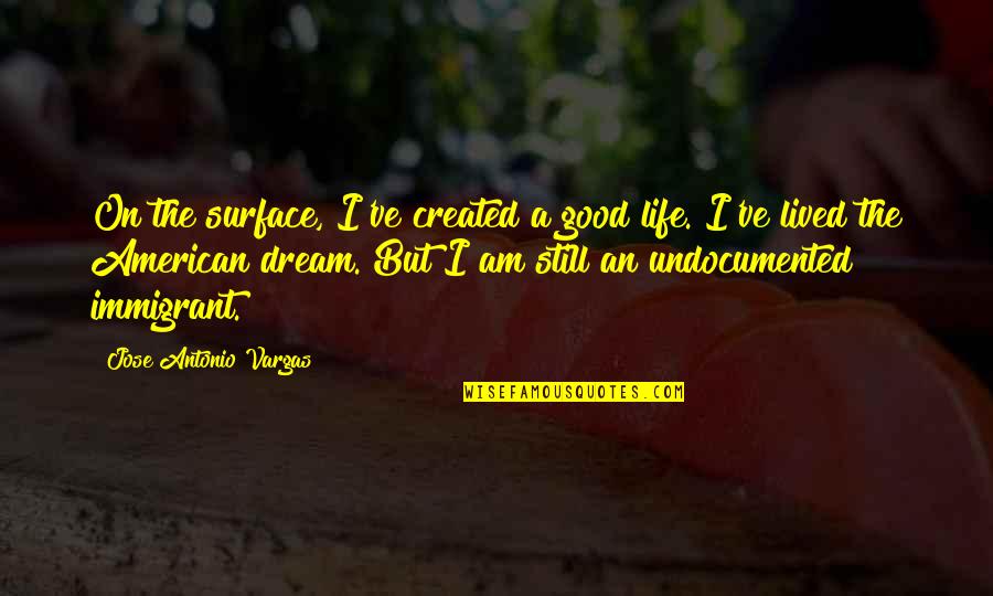 Life Is Still Good Quotes By Jose Antonio Vargas: On the surface, I've created a good life. Life Is Still Good Quotes By Jose Antonio Vargas: On the surface, I've created a good life.