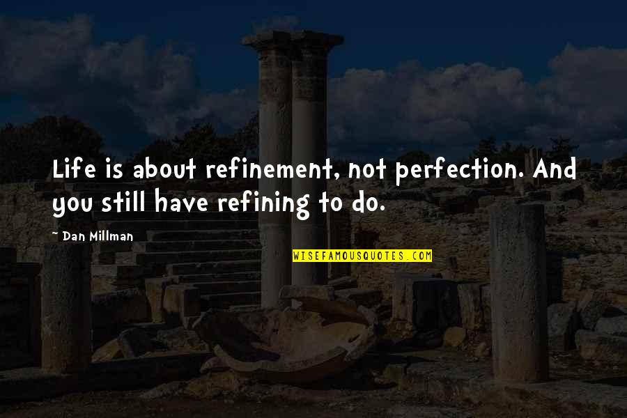 Life Is Still Quotes By Dan Millman: Life is about refinement, not perfection. And you