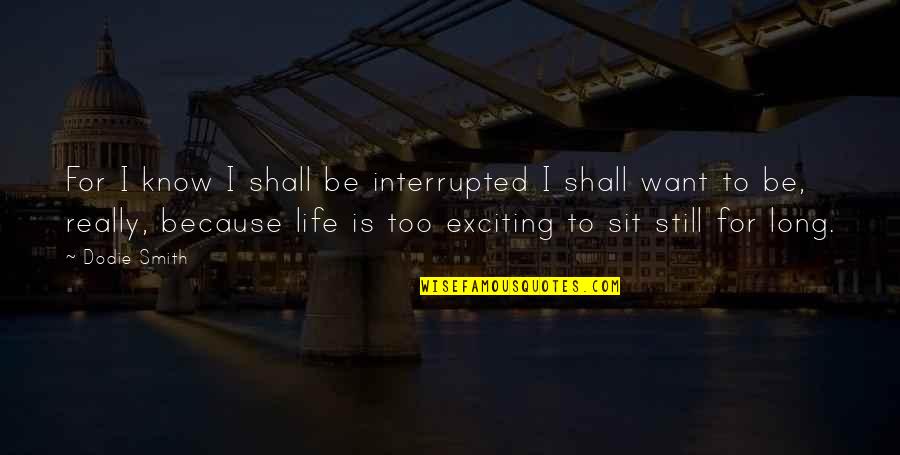 Life Is Still Quotes By Dodie Smith: For I know I shall be interrupted I