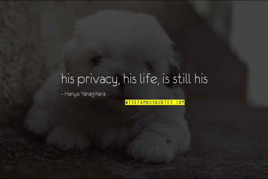 Life Is Still Quotes By Hanya Yanagihara: his privacy, his life, is still his