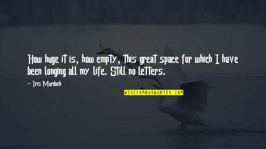Life Is Still Quotes By Iris Murdoch: How huge it is, how empty, this great