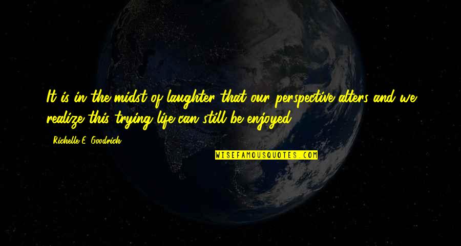 Life Is Still Quotes By Richelle E. Goodrich: It is in the midst of laughter that