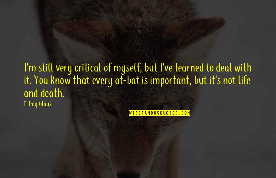 Life Is Still Quotes By Troy Glaus: I'm still very critical of myself, but I've