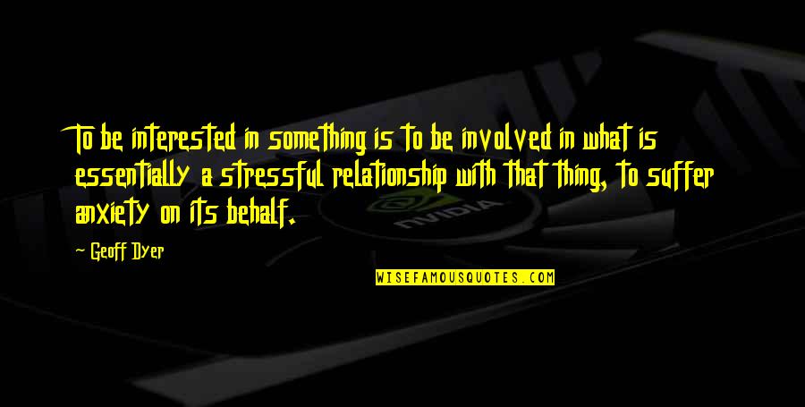 Life Is Stressful Quotes By Geoff Dyer: To be interested in something is to be