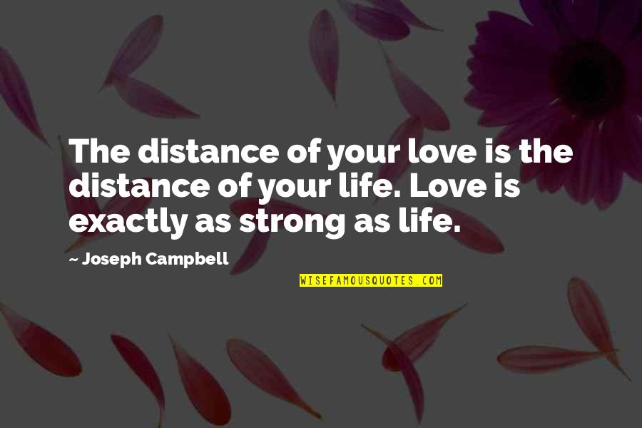 Life Is Strong Quotes By Joseph Campbell: The distance of your love is the distance Life Is Strong Quotes By Joseph Campbell: The distance of your love is the distance