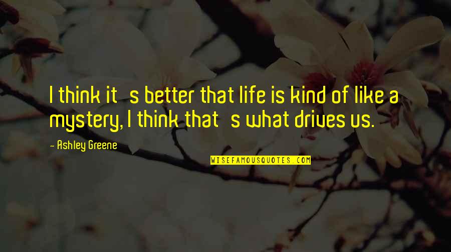 Life Is Such A Mystery Quotes By Ashley Greene: I think it's better that life is kind