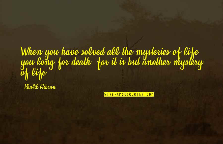 Life Is Such A Mystery Quotes By Khalil Gibran: When you have solved all the mysteries of