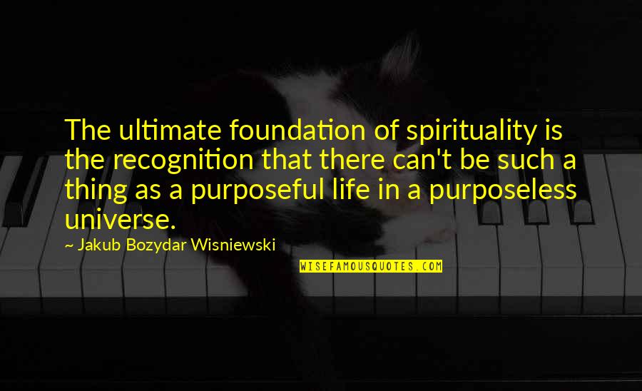 Life Is Such Quotes By Jakub Bozydar Wisniewski: The ultimate foundation of spirituality is the recognition