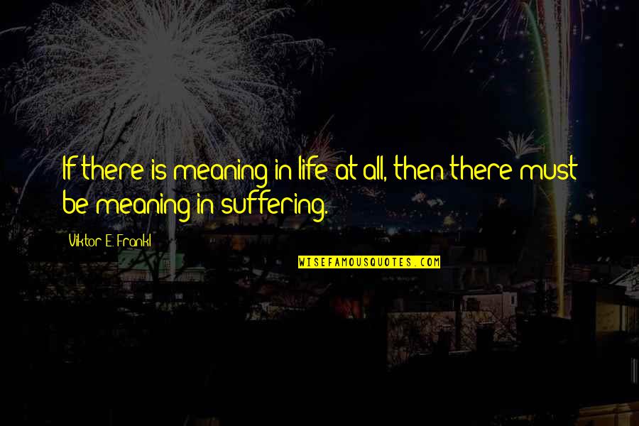 Life Is Suffering Quotes By Viktor E. Frankl: If there is meaning in life at all, Life Is Suffering Quotes By Viktor E. Frankl: If there is meaning in life at all,