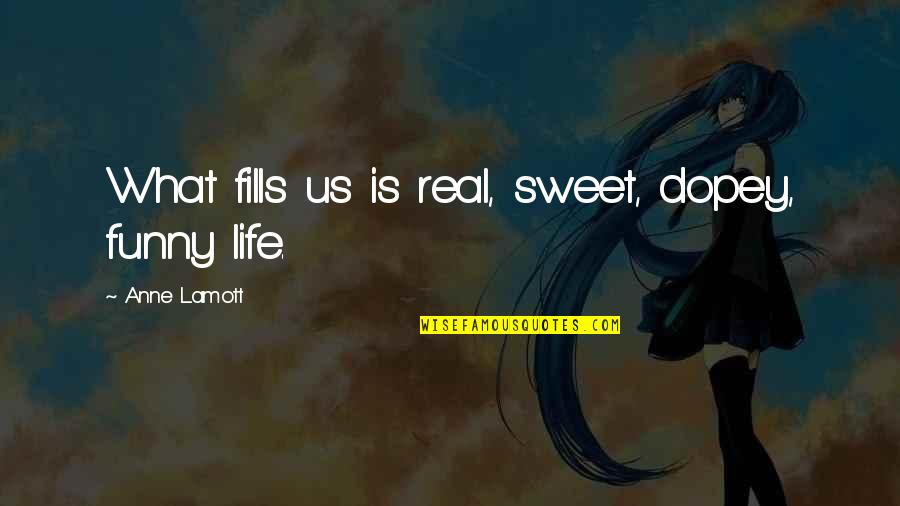 Life Is Sweet Quotes By Anne Lamott: What fills us is real, sweet, dopey, funny