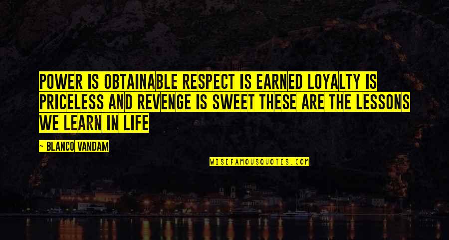 Life Is Sweet Quotes By Blanco Vandam: Power is obtainable respect is earned loyalty is