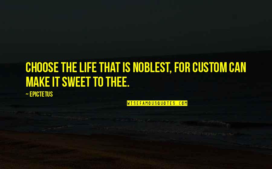 Life Is Sweet Quotes By Epictetus: Choose the life that is noblest, for custom