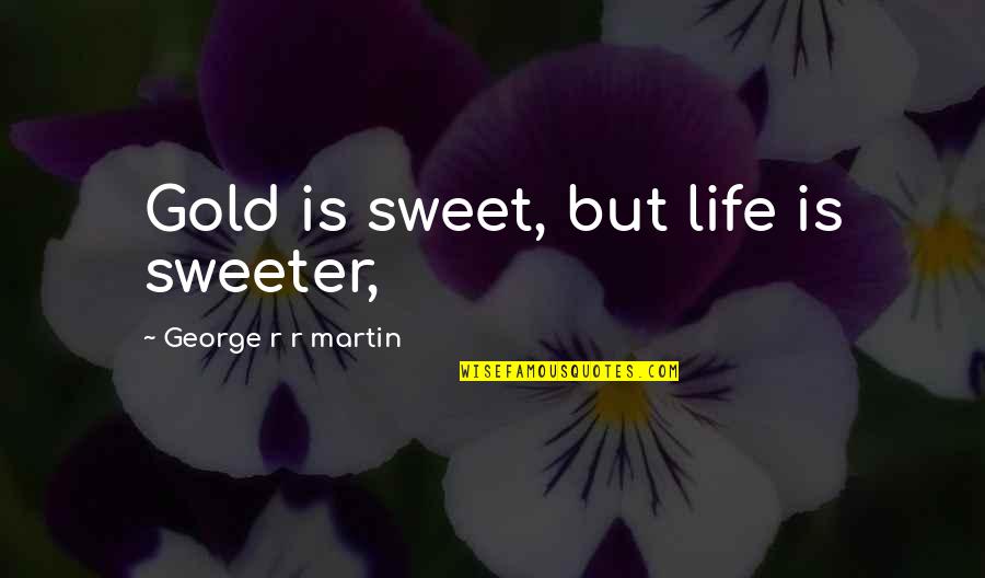 Life Is Sweet Quotes By George R R Martin: Gold is sweet, but life is sweeter,