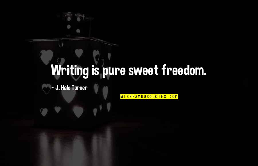 Life Is Sweet Quotes By J. Hale Turner: Writing is pure sweet freedom.
