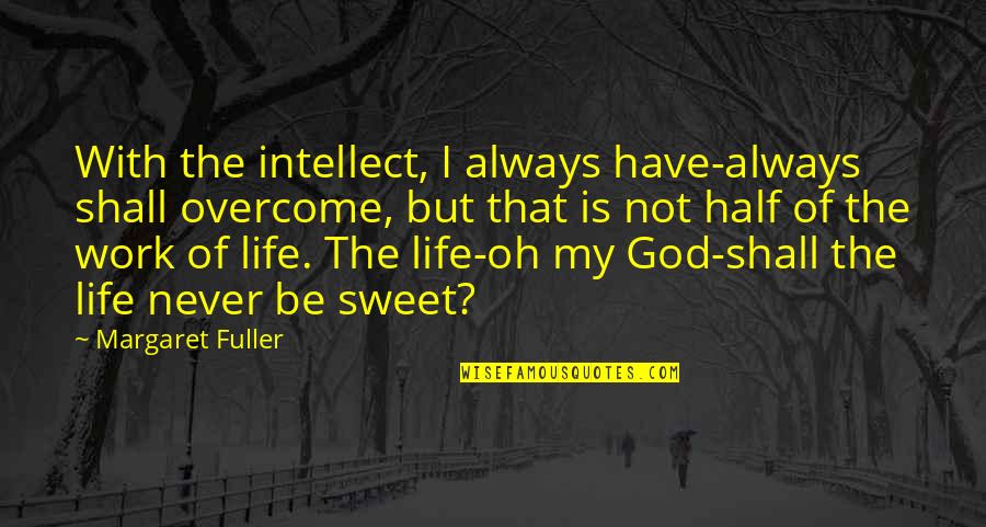 Life Is Sweet Quotes By Margaret Fuller: With the intellect, I always have-always shall overcome,