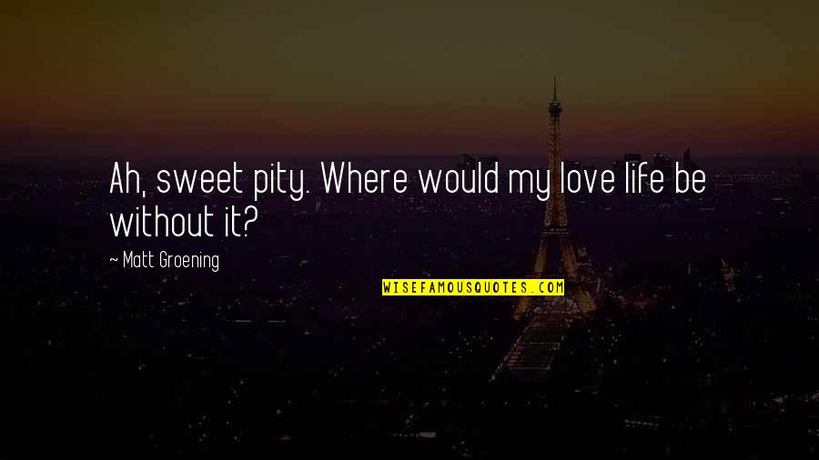 Life Is Sweet Quotes By Matt Groening: Ah, sweet pity. Where would my love life
