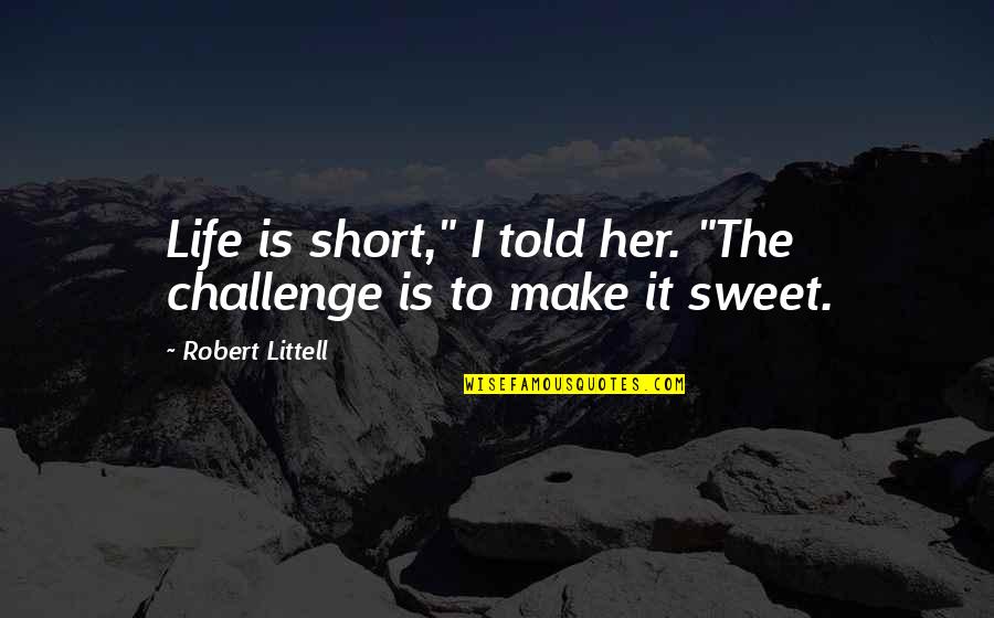 Life Is Sweet Quotes By Robert Littell: Life is short," I told her. "The challenge