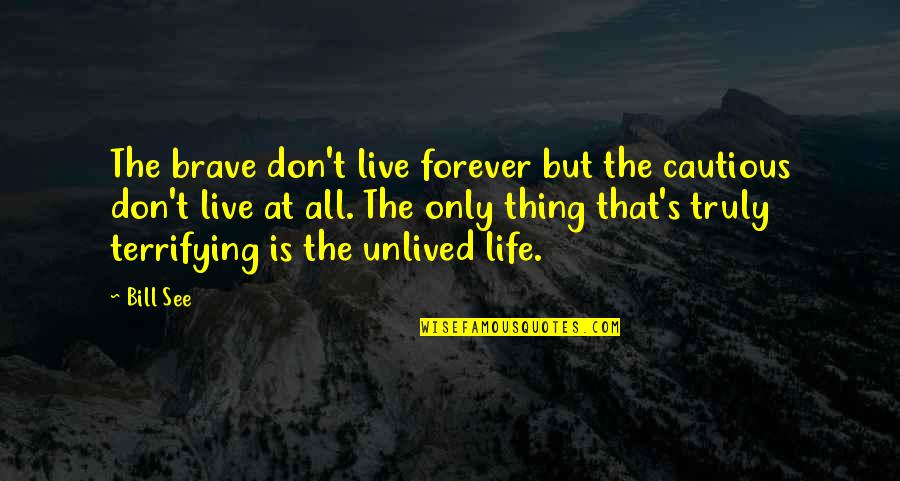 Life Is Terrifying Quotes By Bill See: The brave don't live forever but the cautious