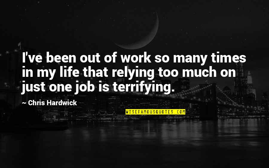 Life Is Terrifying Quotes By Chris Hardwick: I've been out of work so many times