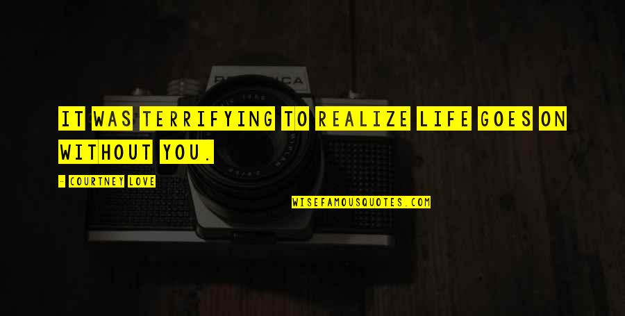 Life Is Terrifying Quotes By Courtney Love: It was terrifying to realize life goes on