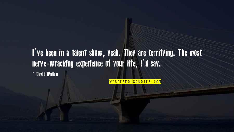 Life Is Terrifying Quotes By David Walton: I've been in a talent show, yeah. They