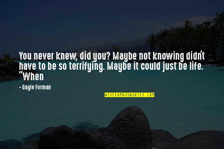 Life Is Terrifying Quotes By Gayle Forman: You never knew, did you? Maybe not knowing