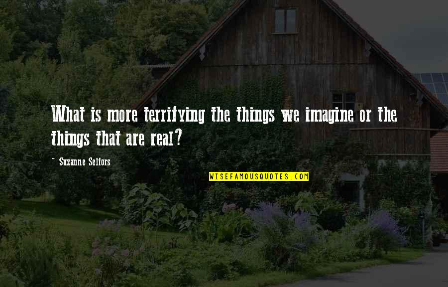 Life Is Terrifying Quotes By Suzanne Selfors: What is more terrifying the things we imagine