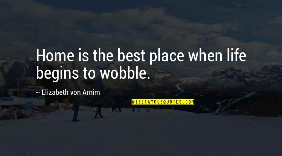 Life Is The Best Quotes By Elizabeth Von Arnim: Home is the best place when life begins