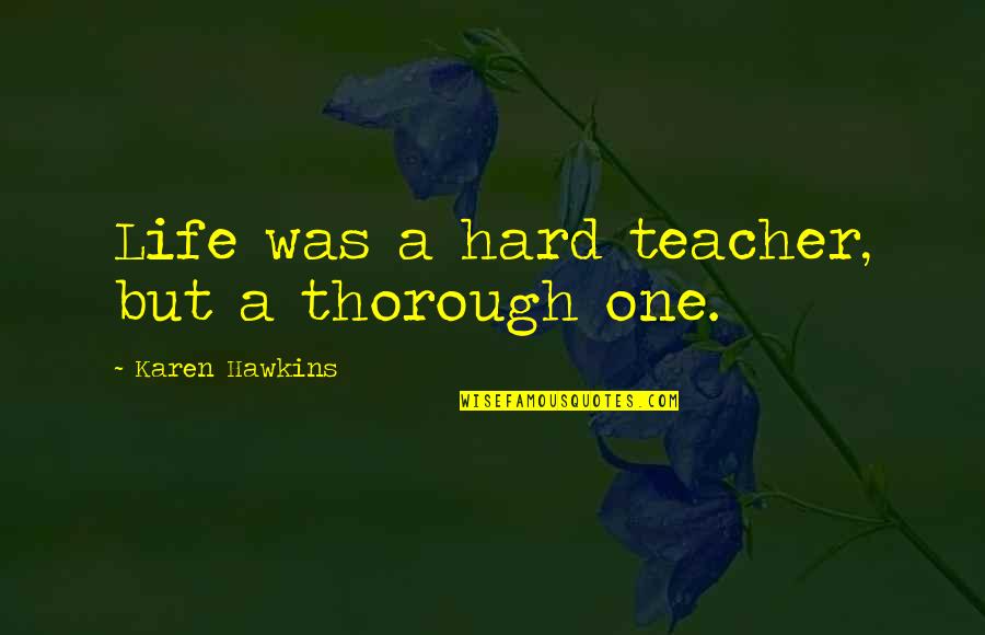 Life Is The Best Teacher Of All Quotes By Karen Hawkins: Life was a hard teacher, but a thorough Life Is The Best Teacher Of All Quotes By Karen Hawkins: Life was a hard teacher, but a thorough