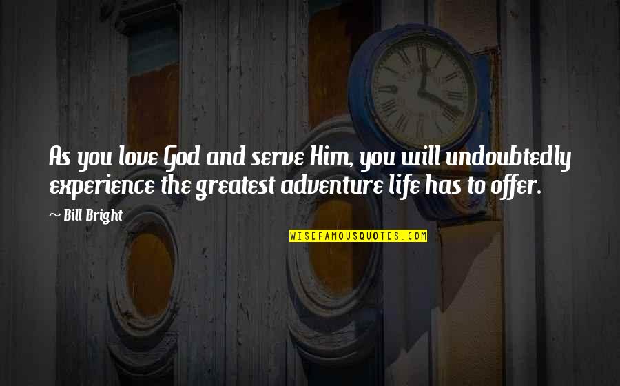 Life Is The Greatest Adventure Quotes By Bill Bright: As you love God and serve Him, you Life Is The Greatest Adventure Quotes By Bill Bright: As you love God and serve Him, you