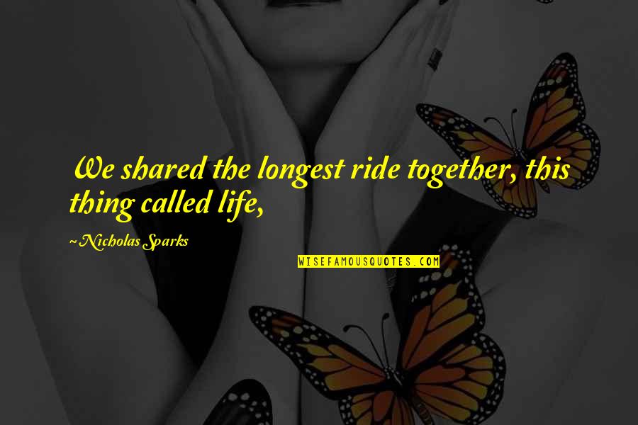 Life Is The Longest Thing Quotes By Nicholas Sparks: We shared the longest ride together, this thing