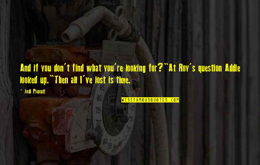 Life Is Time Quotes By Jodi Picoult: And if you don't find what you're looking Life Is Time Quotes By Jodi Picoult: And if you don't find what you're looking