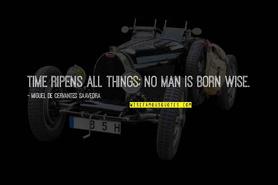 Life Is Time Quotes By Miguel De Cervantes Saavedra: Time ripens all things; no man is born Life Is Time Quotes By Miguel De Cervantes Saavedra: Time ripens all things; no man is born