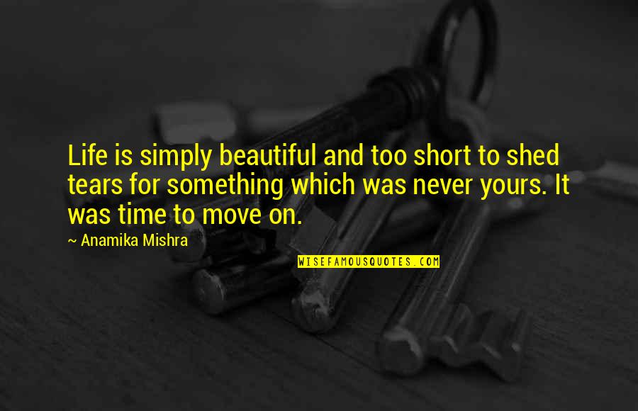Life Is To Move On Quotes By Anamika Mishra: Life is simply beautiful and too short to