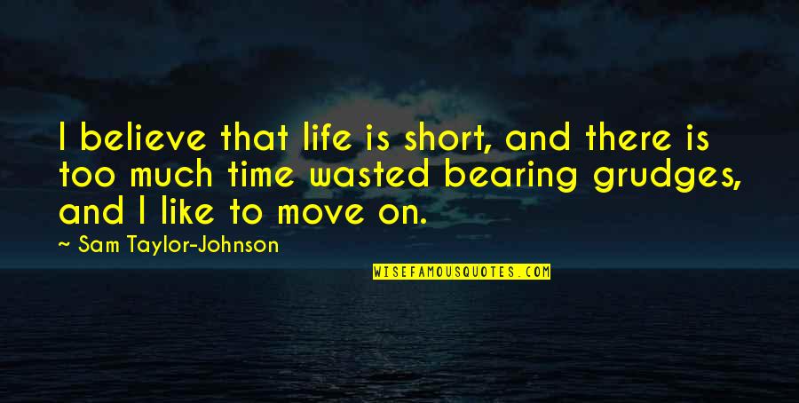 Life Is To Move On Quotes By Sam Taylor-Johnson: I believe that life is short, and there