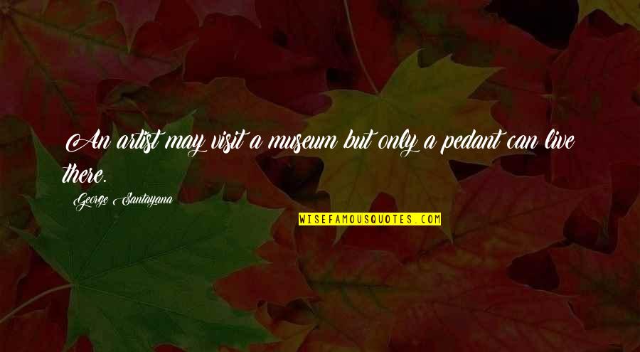 Life Is To Short For Drama Quotes By George Santayana: An artist may visit a museum but only