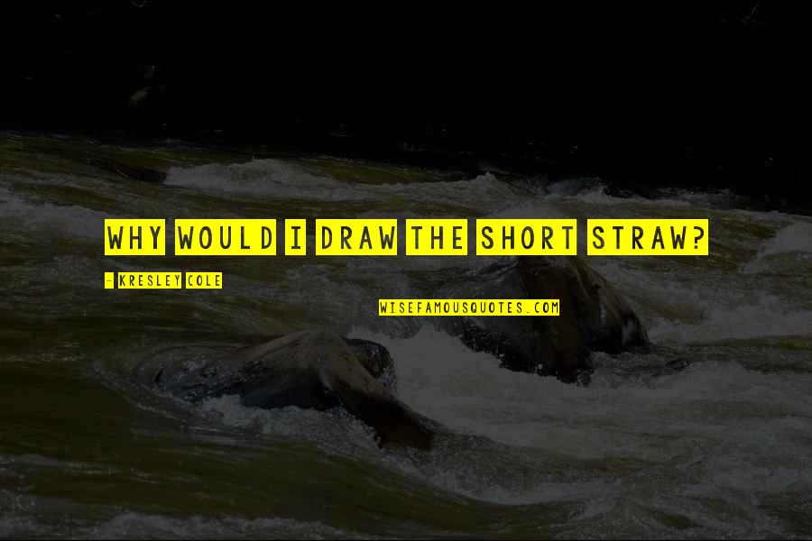 Life Is To Short Quote Quotes By Kresley Cole: Why would I draw the short straw?
