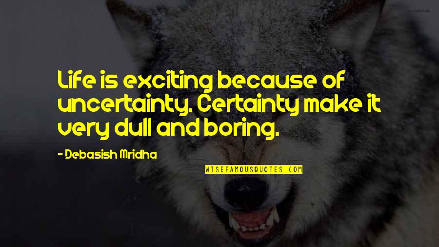 Life Is Too Boring Quotes By Debasish Mridha: Life is exciting because of uncertainty. Certainty make