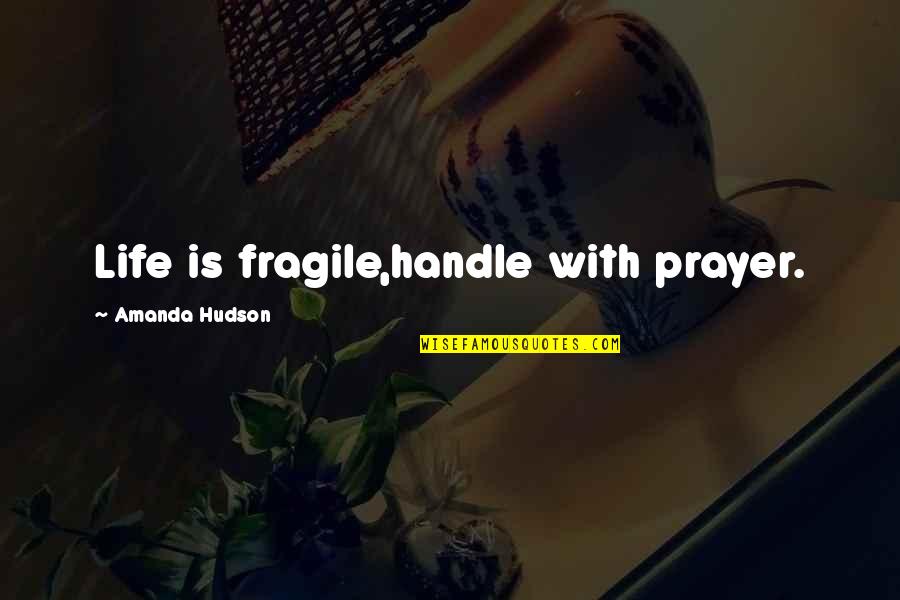 Life Is Too Fragile Quotes By Amanda Hudson: Life is fragile,handle with prayer. Life Is Too Fragile Quotes By Amanda Hudson: Life is fragile,handle with prayer.