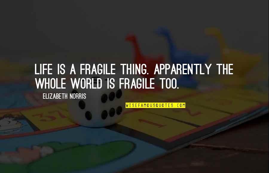 Life Is Too Fragile Quotes By Elizabeth Norris: Life is a fragile thing. Apparently the whole