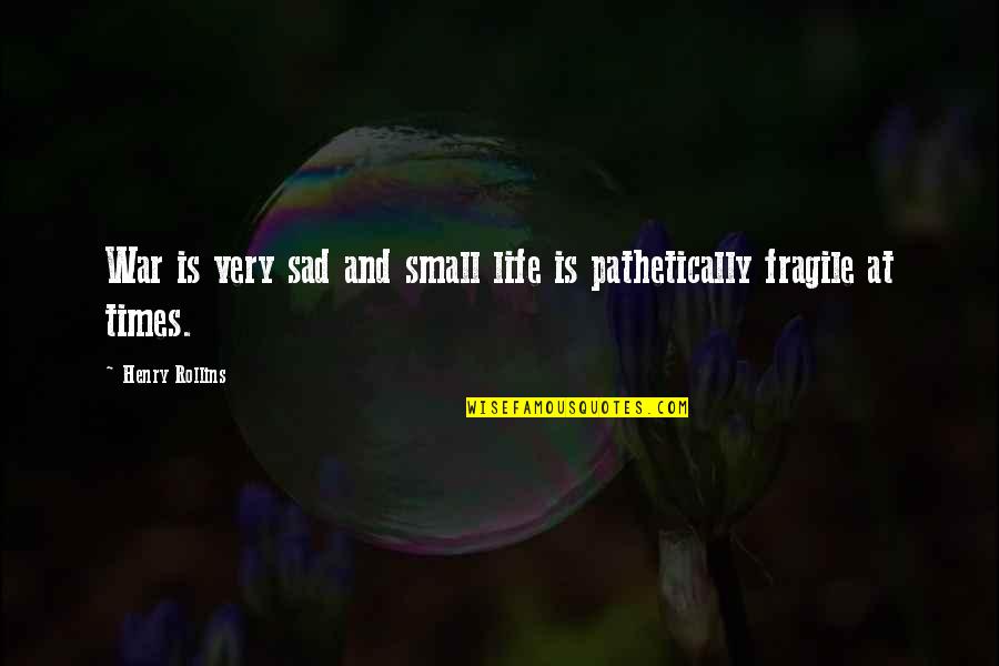 Life Is Too Fragile Quotes By Henry Rollins: War is very sad and small life is