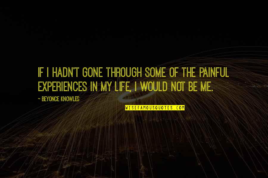 Life Is Too Painful Quotes By Beyonce Knowles: If I hadn't gone through some of the Life Is Too Painful Quotes By Beyonce Knowles: If I hadn't gone through some of the