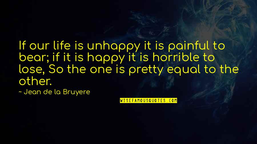 Life Is Too Painful Quotes By Jean De La Bruyere: If our life is unhappy it is painful Life Is Too Painful Quotes By Jean De La Bruyere: If our life is unhappy it is painful